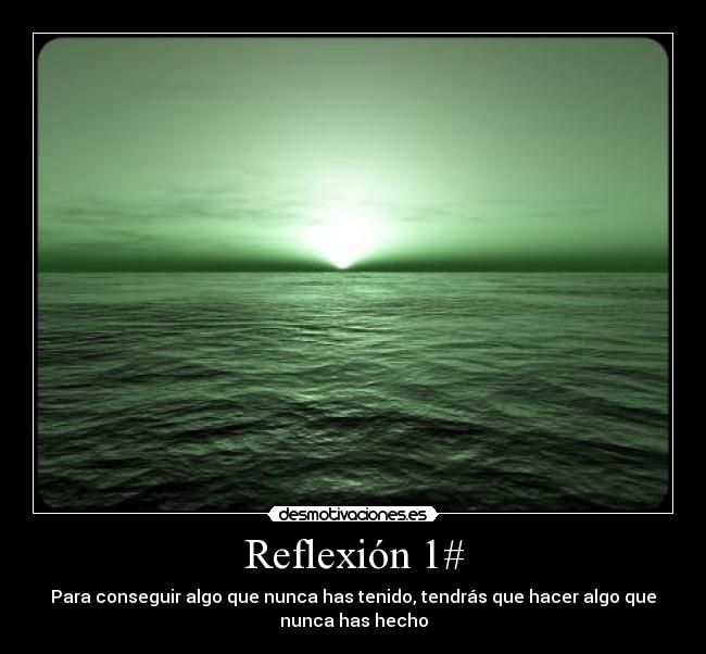 Reflexión 1# - Para conseguir algo que nunca has tenido, tendrás que hacer algo que
nunca has hecho