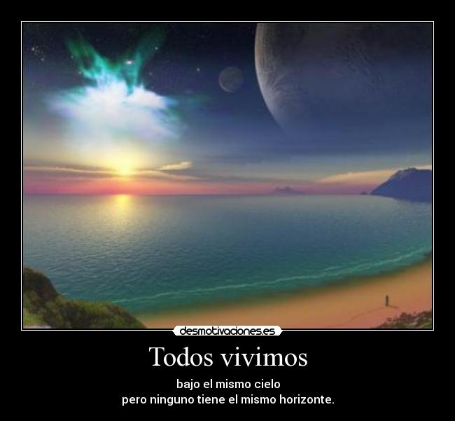 Todos vivimos - bajo el mismo cielo
pero ninguno tiene el mismo horizonte.