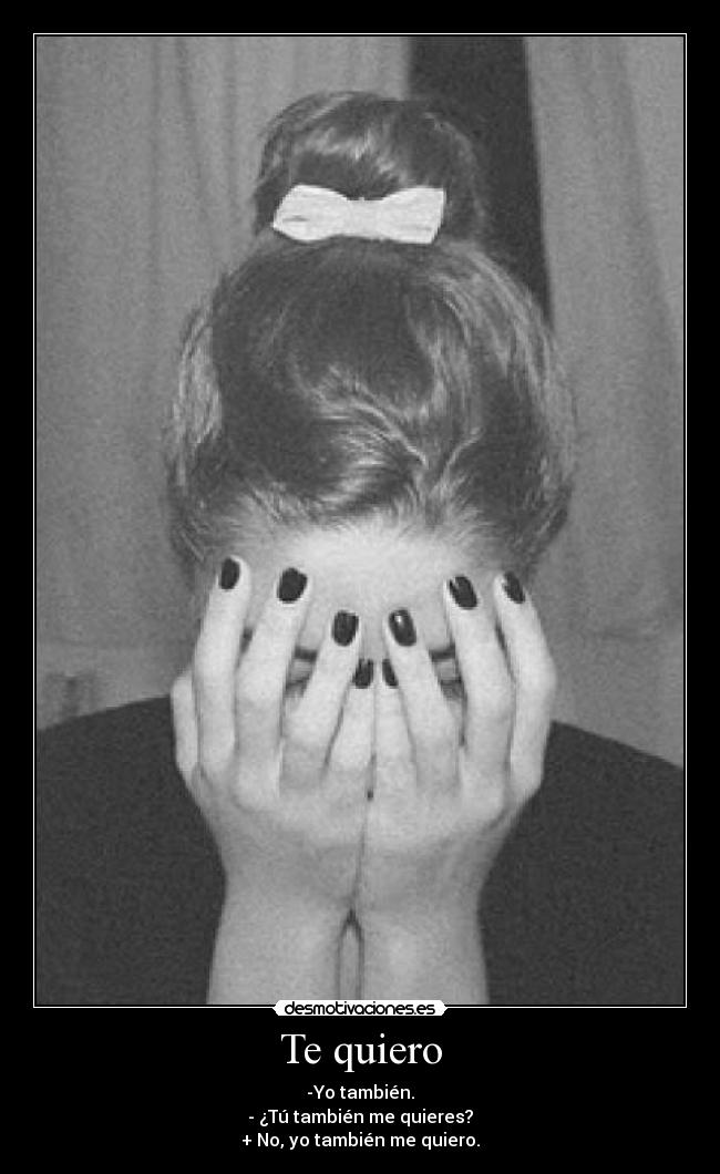Te quiero - -Yo también.
- ¿Tú también me quieres?
+ No, yo también me quiero.