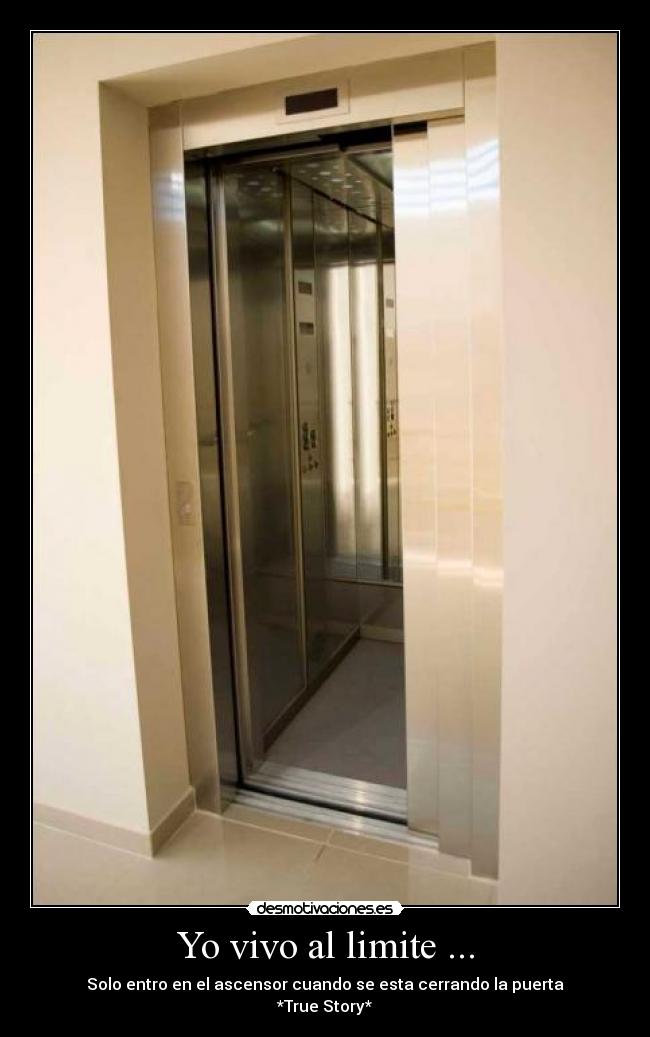 Yo vivo al limite ... - Solo entro en el ascensor cuando se esta cerrando la puerta
*True Story*