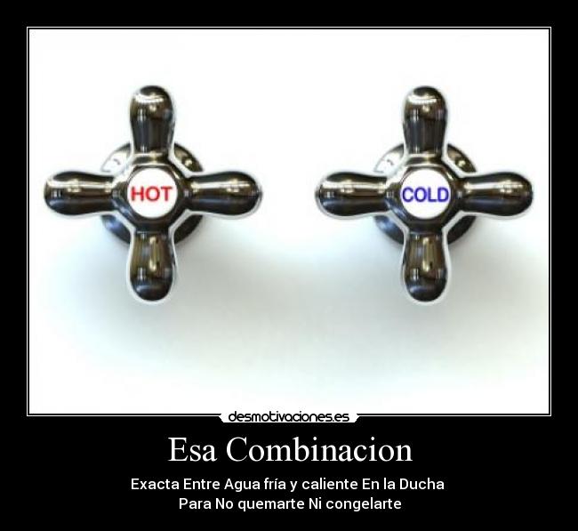Esa Combinacion - Exacta Entre Agua fría y caliente En la Ducha
Para No quemarte Ni congelarte