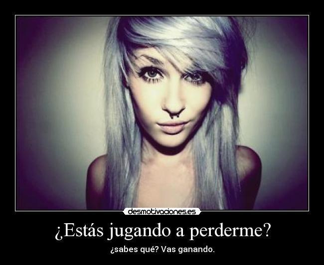 ¿Estás jugando a perderme? - ¿sabes qué? Vas ganando.