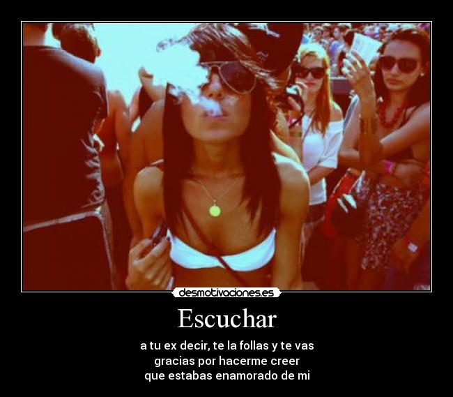 Escuchar - a tu ex decir, te la follas y te vas
gracias por hacerme creer
que estabas enamorado de mi