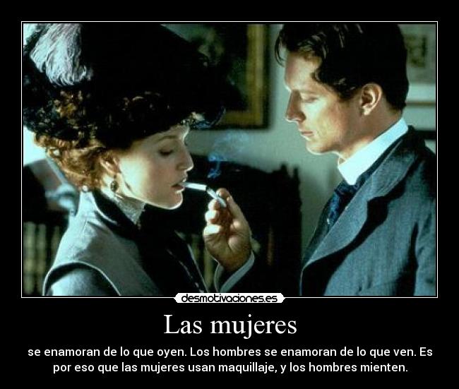 Las mujeres - se enamoran de lo que oyen. Los hombres se enamoran de lo que ven. Es
por eso que las mujeres usan maquillaje, y los hombres mienten.