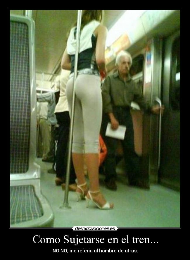 Como Sujetarse en el tren... - NO NO, me referia al hombre de atras.