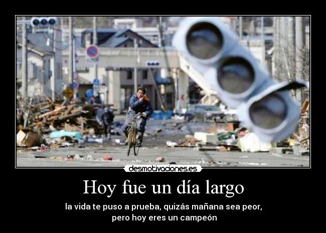 Hoy fue un día largo - la vida te puso a prueba, quizás mañana sea peor,
 pero hoy eres un campeón