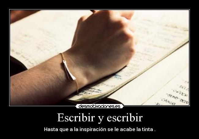 Escribir y escribir - Hasta que a la inspiración se le acabe la tinta .