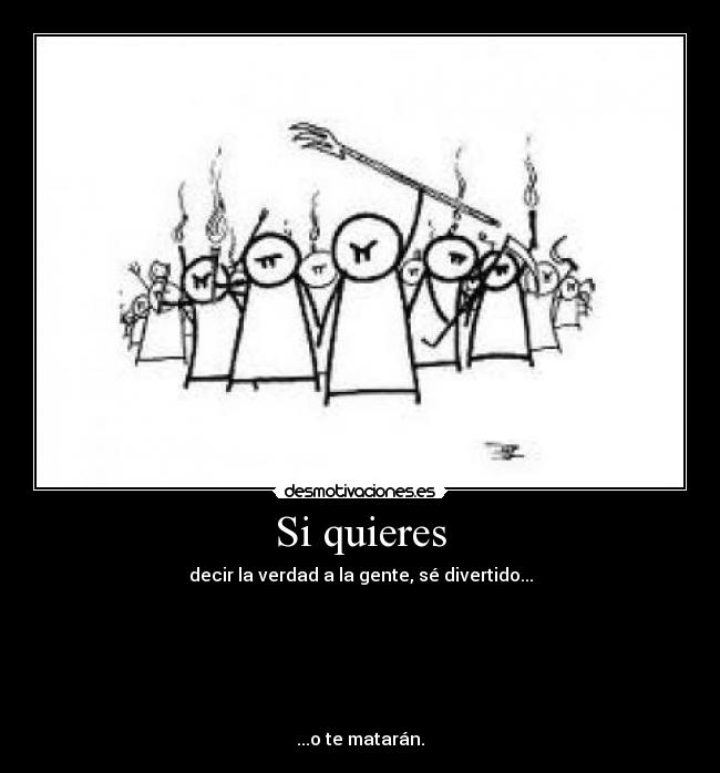 Si quieres - decir la verdad a la gente, sé divertido...
...o te matarán.
