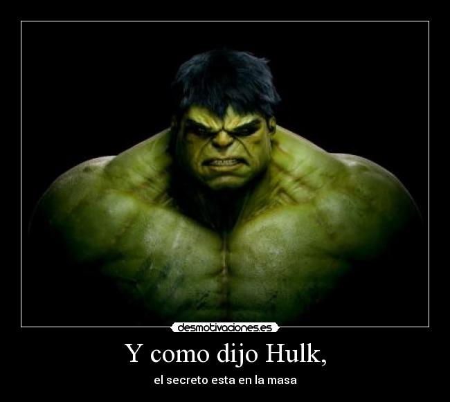 Y como dijo Hulk, - el secreto esta en la masa