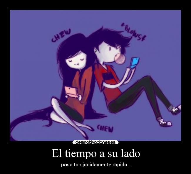 El tiempo a su lado - pasa tan jodidamente rápido...