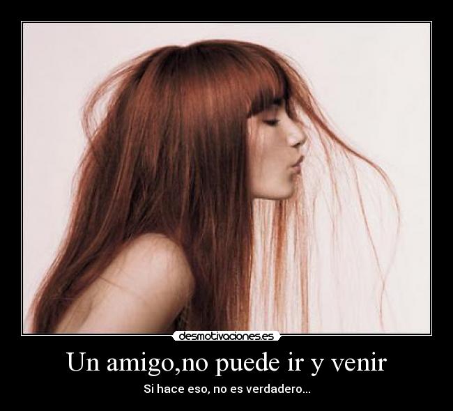 Un amigo,no puede ir y venir -