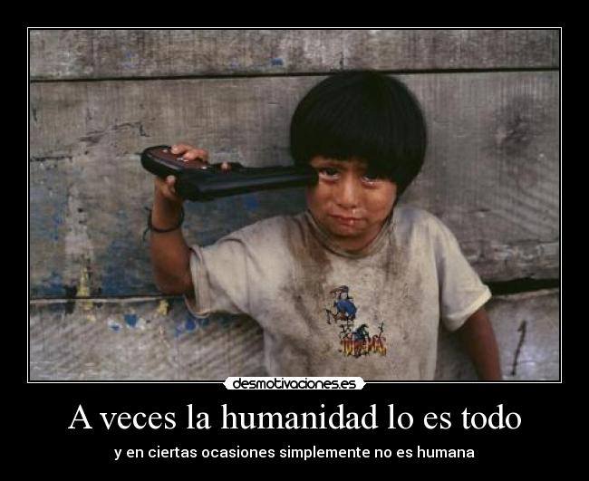A veces la humanidad lo es todo -