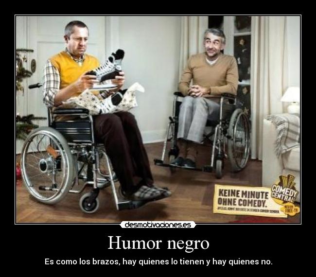 Humor negro - Es como los brazos, hay quienes lo tienen y hay quienes no.