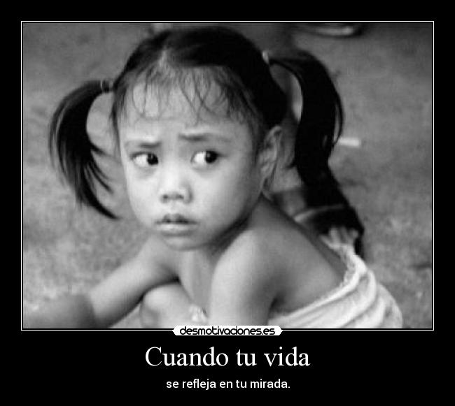 Cuando tu vida - se refleja en tu mirada.