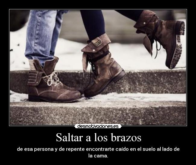 Saltar a los brazos - de esa persona y de repente encontrarte caído en el suelo al lado de la cama.