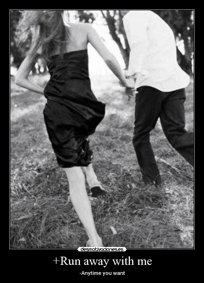 +Run away with me - -Anytime you want