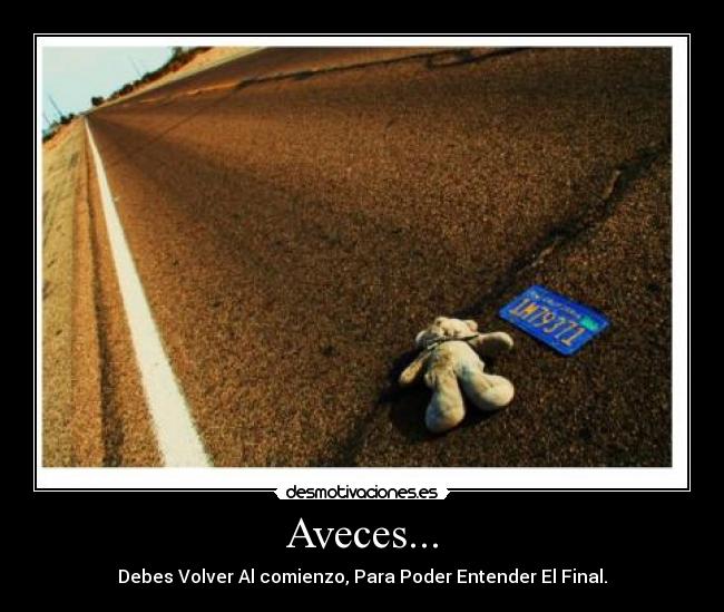 Aveces... - Debes Volver Al comienzo, Para Poder Entender El Final.