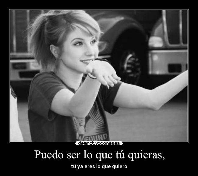 Puedo ser lo que tú quieras, - tú ya eres lo que quiero