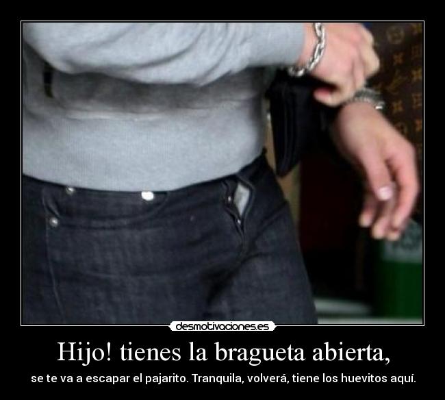 Hijo! tienes la bragueta abierta, -