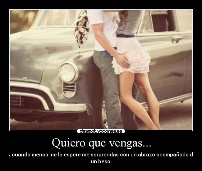 Quiero que vengas... -
