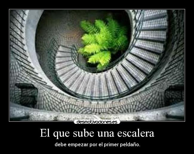 El que sube una escalera - debe empezar por el primer peldaño.