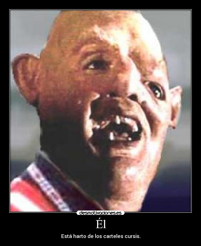 Él - Está harto de los carteles cursis.