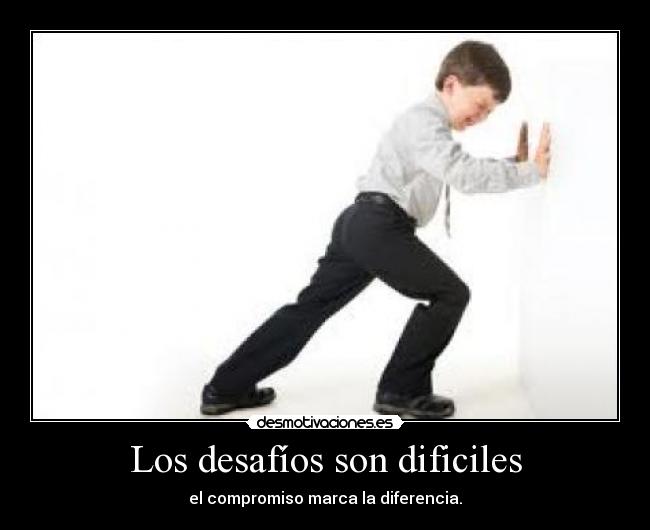 Los desafíos son dificiles - el compromiso marca la diferencia.