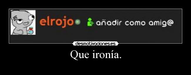 Que ironía. - 