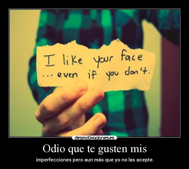 Odio que te gusten mis - imperfecciones pero aun más que yo no las acepte.