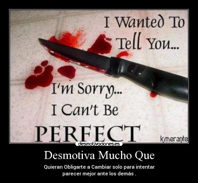 Desmotiva Mucho Que - Quieran Obligarte a Cambiar solo para intentar
parecer mejor ante los demás .