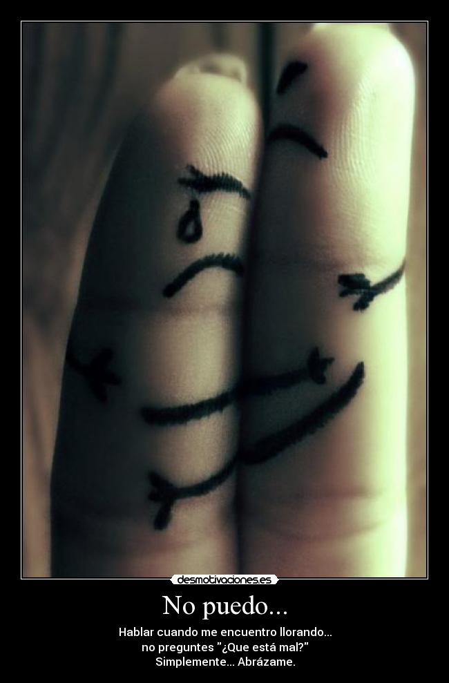 No puedo... - Hablar cuando me encuentro llorando...
no preguntes ¿Que está mal?
Simplemente... Abrázame.