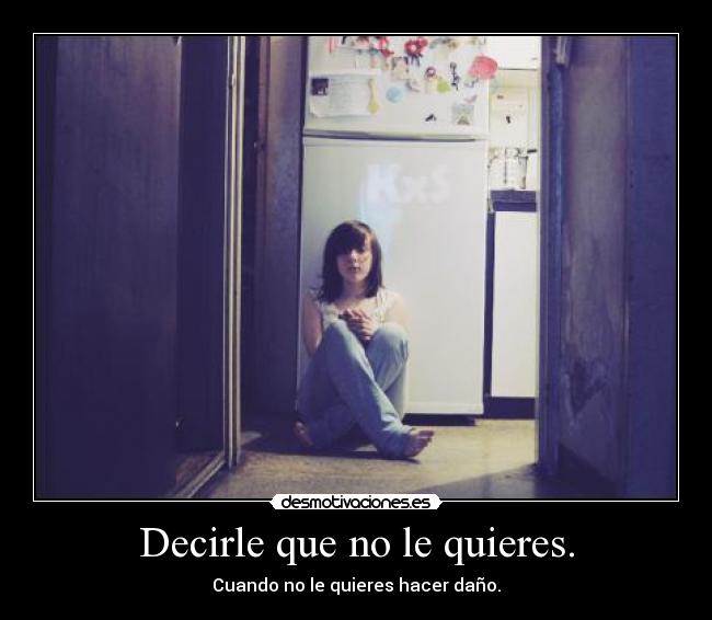 Decirle que no le quieres. - 