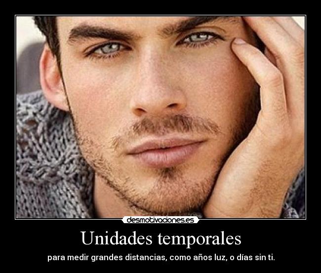 Unidades temporales - para medir grandes distancias, como años luz, o días sin ti.