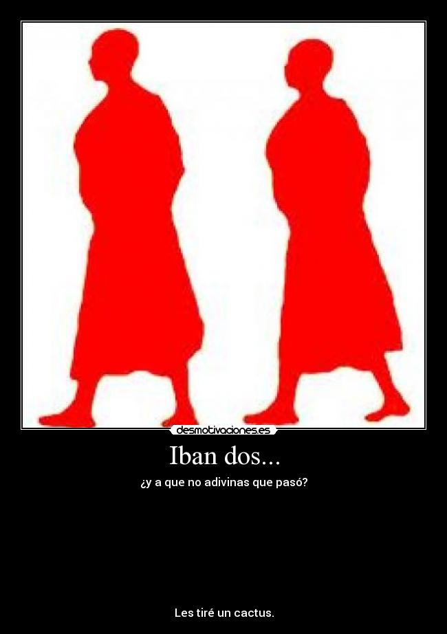 Iban dos... - ¿y a que no adivinas que pasó?

 
 
 
 
 
 
 
Les tiré un cactus.