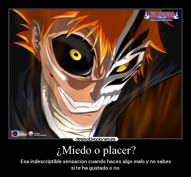 ¿Miedo o placer? - Esa indescriptible sensacion cuando haces algo malo y no sabes
si te ha gustado o no.