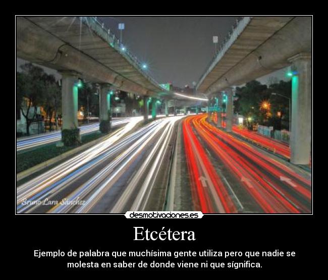 Etcétera - Ejemplo de palabra que muchísima gente utiliza pero que nadie se
molesta en saber de donde viene ni que sígnifica.