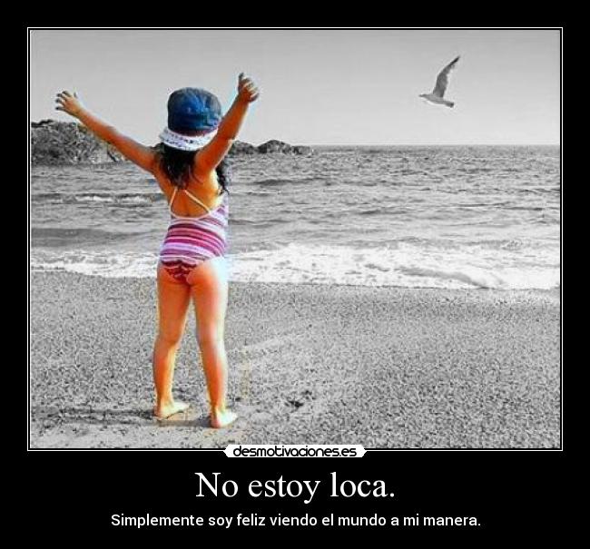 No estoy loca. - Simplemente soy feliz viendo el mundo a mi manera.