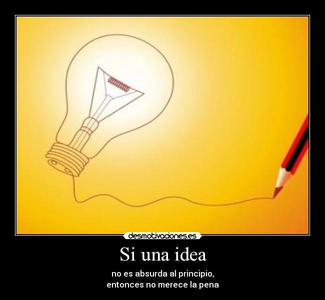 Si una idea - no es absurda al principio,
entonces no merece la pena