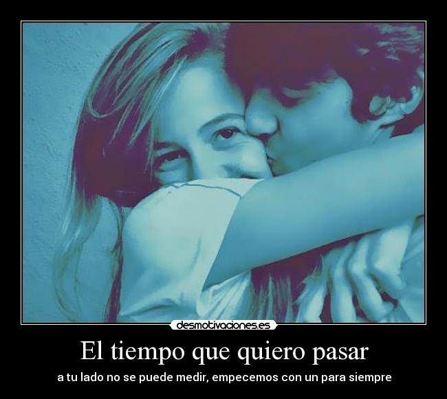 El tiempo que quiero pasar - a tu lado no se puede medir, empecemos con un para siempre
