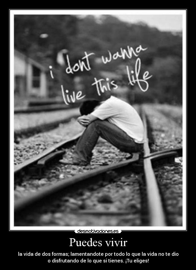 Puedes vivir - la vida de dos formas; lamentandote por todo lo que la vida no te dio
o disfrutando de lo que si tienes. ¡Tu eliges!