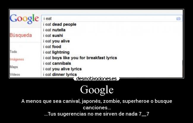 Google - A menos que sea canival, japonés, zombie, superheroe o busque canciones...
...Tus sugerencias no me sirven de nada 7__7