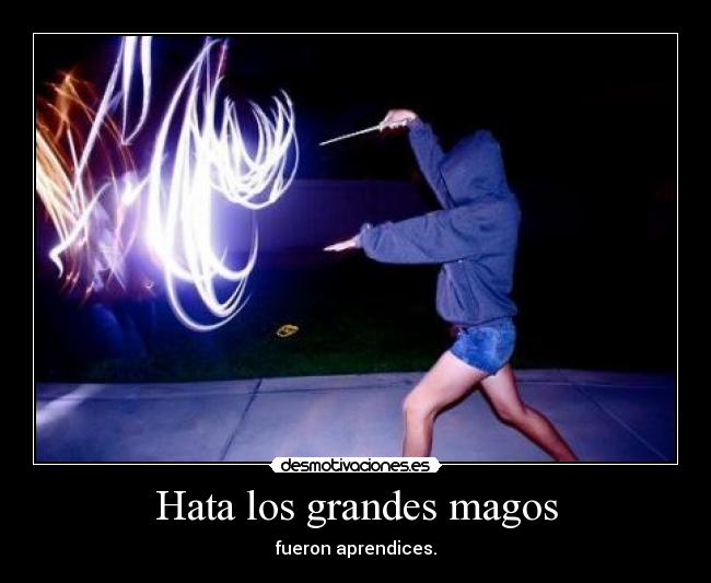 Hata los grandes magos - fueron aprendices.