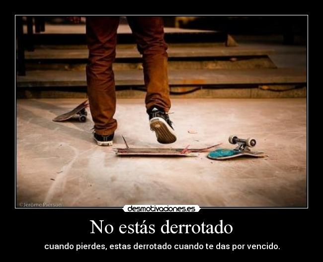 No estás derrotado - cuando pierdes, estas derrotado cuando te das por vencido.