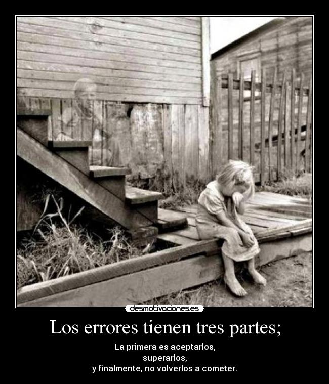 Los errores tienen tres partes; - La primera es aceptarlos,
superarlos,
y finalmente, no volverlos a cometer.