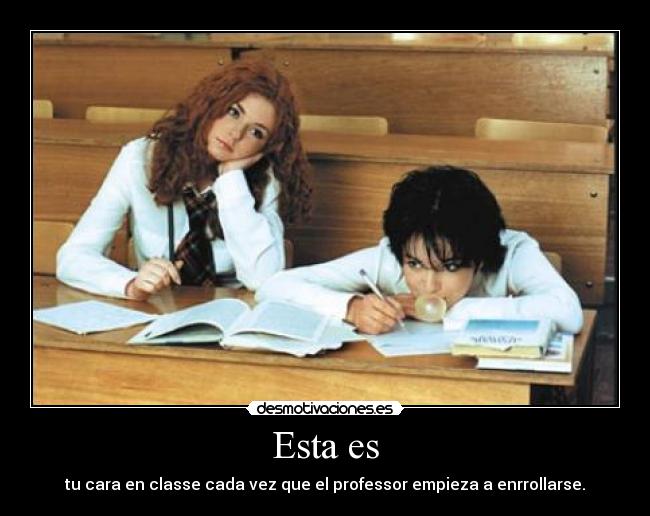 Esta es - tu cara en classe cada vez que el professor empieza a enrrollarse.