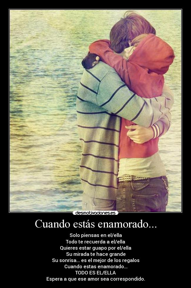 Cuando estás enamorado... - Solo piensas en el/ella
Todo te recuerda a el/ella
Quieres estar guapo por el/ella
Su mirada te hace grande
Su sonrisa... es el mejor de los regalos
Cuando estas enamorado...
TODO ES EL/ELLA
Espera a que ese amor sea correspondido.