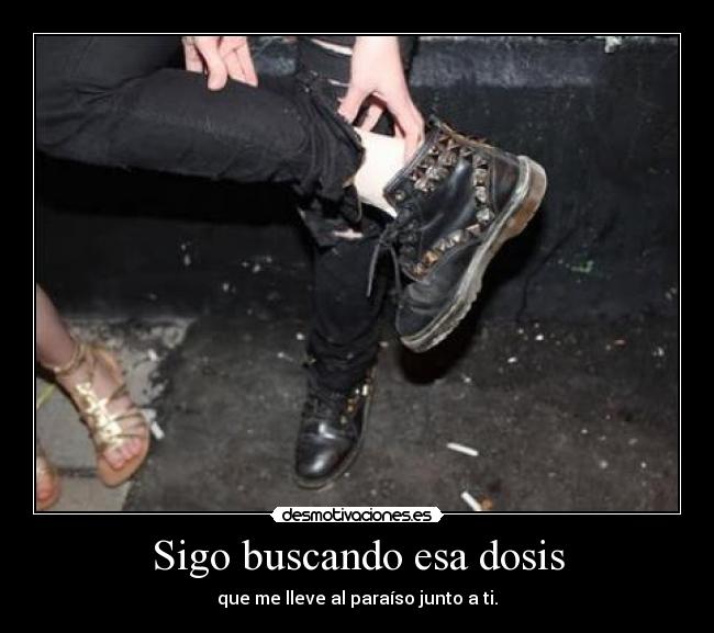 Sigo buscando esa dosis - que me lleve al paraíso junto a ti.