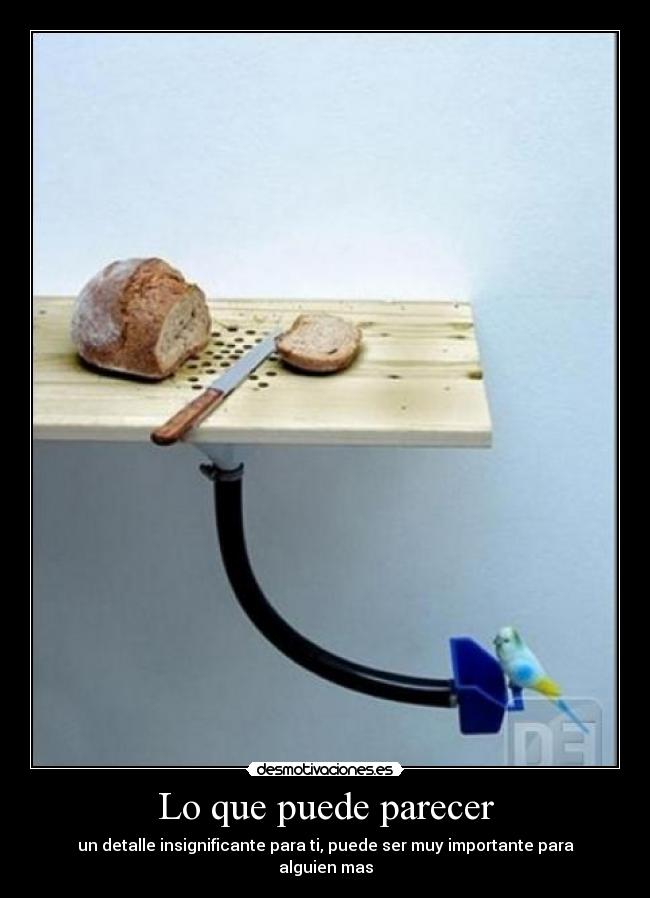 Lo que puede parecer - un detalle insignificante para ti, puede ser muy importante para alguien mas