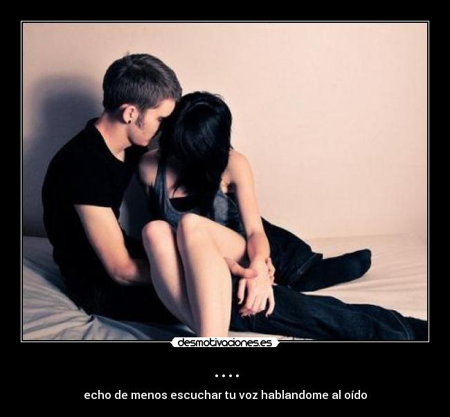 .... - echo de menos escuchar tu voz hablandome al oído
