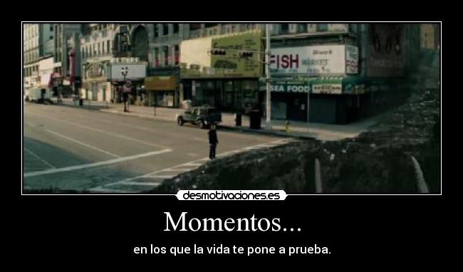 Momentos... - en los que la vida te pone a prueba.